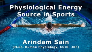 Physiological Energy
Source in Sports
Arindam Sain
(M.Sc. Human Physiology, CSIR- JRF)
 