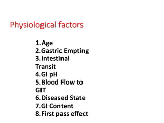 Physiological factors
1.Age
2.Gastric Empting
3.Intestinal
Transit
4.GI pH
5.Blood Flow to
GIT
6.Diseased State
7.GI Content
8.First pass effect
 