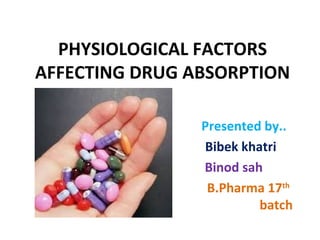 PHYSIOLOGICAL FACTORS
AFFECTING DRUG ABSORPTION
Presented by..
Bibek khatri
Binod sah
B.Pharma 17th
batch
 