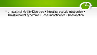 • . Intestinal Motility Disorders • Intestinal pseudo-obstruction •
Irritable bowel syndrome • Fecal incontinence • Constipation
 