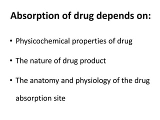 Absorption of drug depends on:
• Physicochemical properties of drug
• The nature of drug product
• The anatomy and physiology of the drug
absorption site
 
