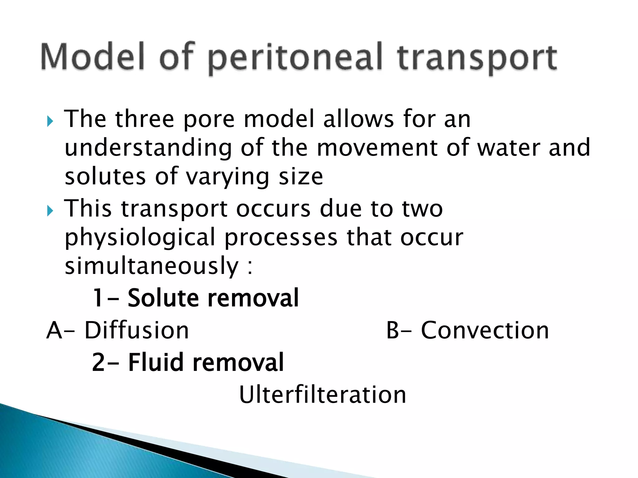  The three pore model allows for an
understanding of the movement of water and
solutes of varying size
 This transport occurs due to two
physiological processes that occur
simultaneously :
1- Solute removal
A- Diffusion B- Convection
2- Fluid removal
Ulterfilteration
 