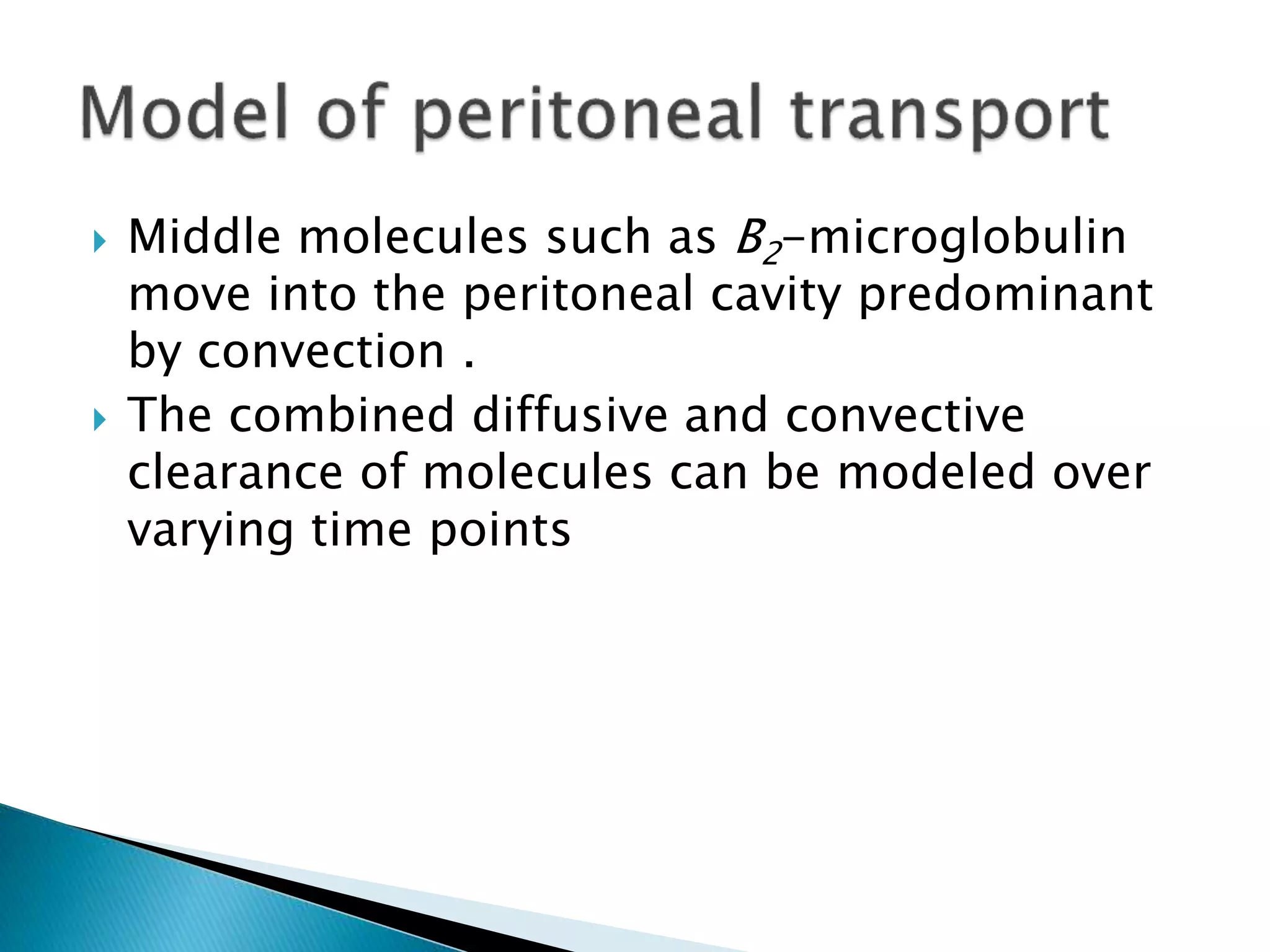  Middle molecules such as B2-microglobulin
move into the peritoneal cavity predominant
by convection .
 The combined diffusive and convective
clearance of molecules can be modeled over
varying time points
 