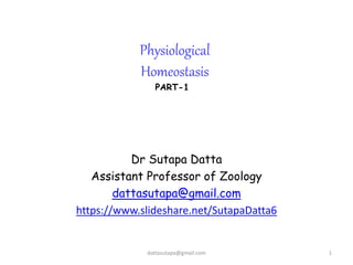 Physiological
Homeostasis
Dr Sutapa Datta
Assistant Professor of Zoology
dattasutapa@gmail.com
https://www.slideshare.net/SutapaDatta6
1dattasutapa@gmail.com
PART-1
 