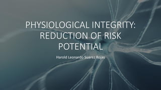 PHYSIOLOGICAL INTEGRITY:
REDUCTION OF RISK
POTENTIAL
Harold Leonardo Suarez Rojas
 