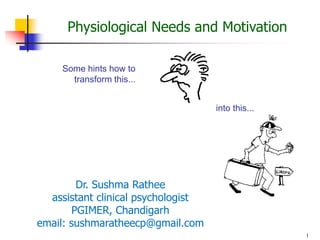 1
Physiological Needs and Motivation
Some hints how to
transform this...
into this...
Dr. Sushma Rathee
assistant clinical psychologist
PGIMER, Chandigarh
email: sushmaratheecp@gmail.com
 