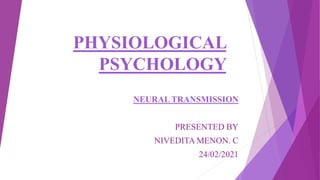 PHYSIOLOGICAL
PSYCHOLOGY
NEURAL TRANSMISSION
PRESENTED BY
NIVEDITA MENON. C
24/02/2021
 