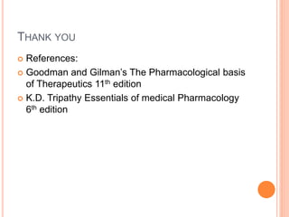 THANK YOU
 References:
 Goodman and Gilman’s The Pharmacological basis
of Therapeutics 11th edition
 K.D. Tripathy Essentials of medical Pharmacology
6th edition
 