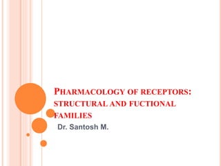 PHARMACOLOGY OF RECEPTORS:
STRUCTURAL AND FUCTIONAL
FAMILIES
Dr. Santosh M.
 