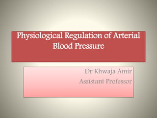 Physiological Regulation of Arterial
Blood Pressure
Dr Khwaja Amir
Assistant Professor
 