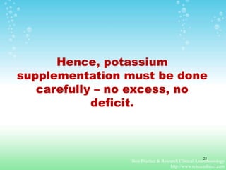 Hence, potassium
supplementation must be done
carefully – no excess, no
deficit.
Best Practice & Research Clinical Anaesthesiology
http://www.sciencedirect.com
25
 