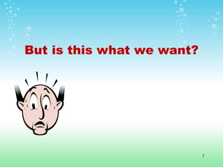 But is this what we want?
5
 