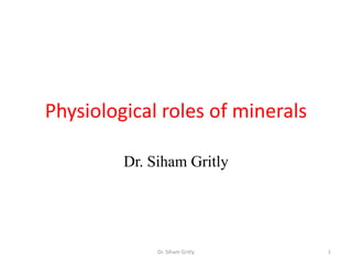 Physiological roles of minerals

         Dr. Siham Gritly




              Dr. Siham Gritly    1
 
