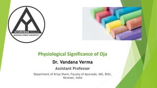 Physiological Significance of Oja
Dr. Vandana Verma
Assistant Professor
Department of Kriya Sharir, Faculty of Ayurveda, IMS, BHU,
Varanasi, India
 