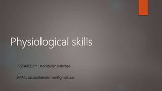 Physiological skills
PREPARED BY : Aabidullah Rahimee
EMAIL; aabidullahrahimee@gmail.com
 
