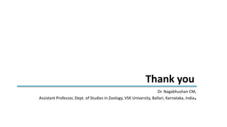 Thank you
Dr. Nagabhushan CM,
Assistant Professor, Dept. of Studies in Zoology, VSK University, Ballari, Karnataka, India.
 