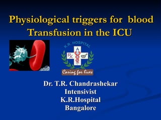 Physiological triggers for  blood Transfusion in the ICU   Dr. T.R. Chandrashekar Intensivist K.R.Hospital Bangalore 