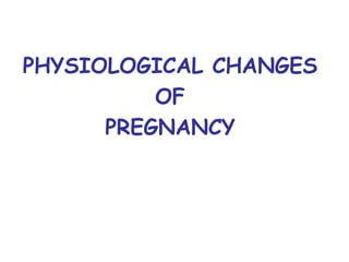 PHYSIOLOGICAL CHANGES
OF
PREGNANCY
 