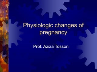 Physiologic changes of
pregnancy
Prof. Aziza Tosson
 