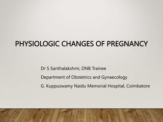 PHYSIOLOGIC CHANGES OF PREGNANCY
Dr S Santhalakshmi, DNB Trainee
Department of Obstetrics and Gynaecology
G. Kuppuswamy Naidu Memorial Hospital, Coimbatore
 
