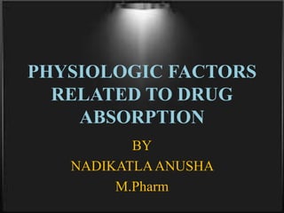 PHYSIOLOGIC FACTORS
RELATED TO DRUG
ABSORPTION
BY
NADIKATLAANUSHA
M.Pharm
 