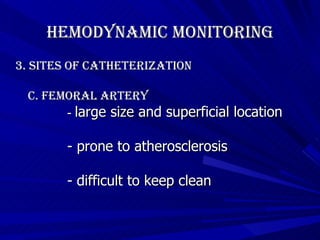 Hemodynamic Monitoring 3. Sites of Catheterization c. femoral artery -  large size and superficial location - prone to atherosclerosis - difficult to keep clean   