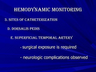 Hemodynamic Monitoring 3. Sites of Catheterization d. dorsalis pedis e. superficial temporal artery -  surgical exposure is required - neurologic complications observed   