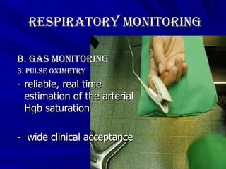 Respiratory Monitoring B. Gas Monitoring 3 . Pulse oximetry reliable, real time estimation of the arterial Hgb saturation -  wide clinical acceptance 