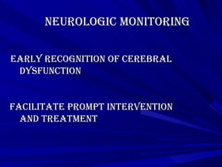 Neurologic Monitoring Early recognition of cerebral  dysfunction Facilitate prompt intervention  and treatment   
