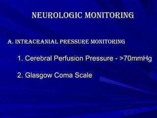 Neurologic Monitoring A. Intracranial Pressure Monitoring 1. Cerebral Perfusion Pressure - >70mmHg 2. Glasgow Coma Scale 