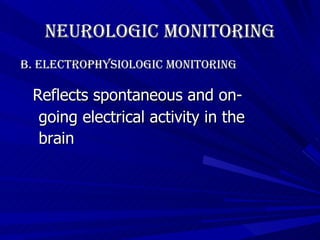 Neurologic Monitoring B. Electrophysiologic Monitoring   Reflects spontaneous and on- going electrical activity in the  brain   