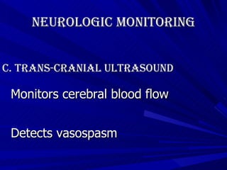 Neurologic Monitoring   C. Trans-cranial Ultrasound Monitors cerebral blood flow Detects vasospasm   