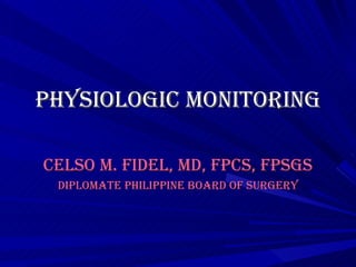 PHYSIOLOGIC MONITORING CELSO M. FIDEL, MD, FPCS, FPSGS Diplomate Philippine Board of Surgery 