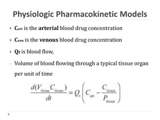  Cart is the arterial blood drug concentration
 Cven is the venous blood drug concentration
 Qt is blood flow,
- Volume of blood flowing through a typical tissue organ
per unit of time
Physiologic Pharmacokinetic Models
 