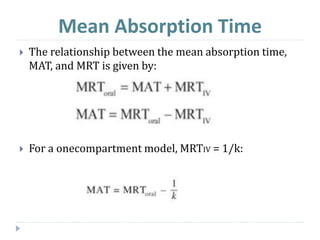  The relationship between the mean absorption time,
MAT, and MRT is given by:
 For a onecompartment model, MRTIV = 1/k:
Mean Absorption Time
 