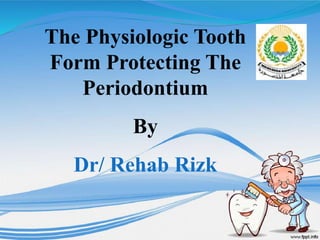 The Physiologic Tooth
Form Protecting The
Periodontium
By
Dr/ Rehab Rizk
 