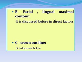  B- Facial , lingual maximal
contour:
It is discussed before in direct factors
 C - crown out line:
It is discussed before
 
