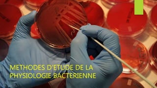 METHODES D’ETUDE DE LA
PHYSIOLOGIE BACTERIENNE
 