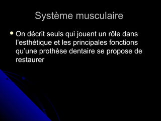 Système musculaireSystème musculaire
 On décrit seuls qui jouent un rôle dansOn décrit seuls qui jouent un rôle dans
l’esthétique et les principales fonctionsl’esthétique et les principales fonctions
qu’une prothèse dentaire se propose dequ’une prothèse dentaire se propose de
restaurerrestaurer
 