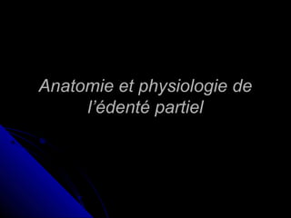 Anatomie et physiologie deAnatomie et physiologie de
l’édenté partiell’édenté partiel
 