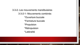 3-3-2- Les mouvements mandibulaires
3-3-2-1- Mouvements combinés
*Ouverture buccale
*Fermeture buccale
*Propulsion
*Rétropulsion
*Latéralité
 