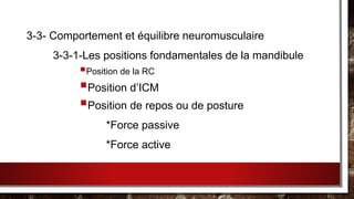 3-3- Comportement et équilibre neuromusculaire
3-3-1-Les positions fondamentales de la mandibule
Position de la RC
Position d’ICM
Position de repos ou de posture
*Force passive
*Force active
 