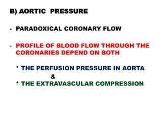 B) AORTIC PRESSURE

- PARADOXICAL CORONARY FLOW

- PROFILE OF BLOOD FLOW THROUGH THE
  CORONARIES DEPEND ON BOTH

 * THE PERFUSION PRESSURE IN AORTA
          &
 * THE EXTRAVASCULAR COMPRESSION
 