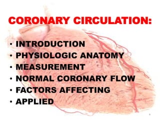 CORONARY CIRCULATION:

•   INTRODUCTION
•   PHYSIOLOGIC ANATOMY
•   MEASUREMENT
•   NORMAL CORONARY FLOW
•   FACTORS AFFECTING
•   APPLIED
                           4
 