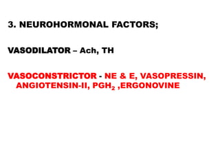 3. NEUROHORMONAL FACTORS;


VASODILATOR – Ach, TH


VASOCONSTRICTOR - NE & E, VASOPRESSIN,
 ANGIOTENSIN-II, PGH2 ,ERGONOVINE
 