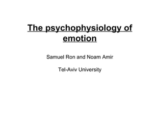 The psychophysiology of
emotion
Samuel Ron and Noam Amir
Tel-Aviv University

 