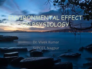 ENVIRONMENTAL EFFECT
ON PSYSIOLOGY
Dr. Vivek Kumar
SVPCET, Nagpur
 