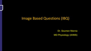 Image Based Questions (IBQ)
Dr. Soumen Manna
MD Physiology (AIIMS)
 