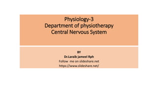 Physiology-3
Department of physiotherapy
Central Nervous System
BY
Dr.Laraib jameel Rph
Follow me on slideshare.net
https://www.slideshare.net/
 