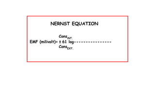 NERNST EQUATION
ConsiNT.
EMF (milivolt)= ± 61 log----------------
ConsEXT.
 
 